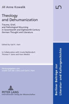 Image for Theology and Dehumanization : Trauma, Grief, and Pathological Mourning in Seventeenth and Eighteenth-Century German Thought and Literature. Edited by Gail K. Hart in Collaboration with Ursula Mahlendo