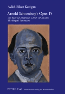 Image for Arnold Schoenberg's Opus 15 : "Das Buch der haengenden Gaerten" in Context: The Singer's Perspective