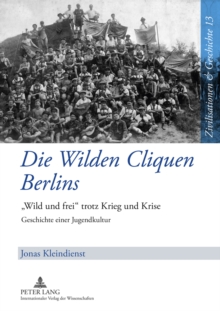 Image for Die Wilden Cliquen Berlins : «Wild Und Frei» Trotz Krieg Und Krise- Geschichte Einer Jugendkultur