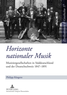 Image for Horizonte Nationaler Musik : Musiziergesellschaften in Sueddeutschland Und Der Deutschschweiz 1847-1891