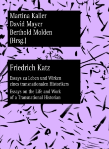 Image for Friedrich Katz : Essays zu Leben und Wirken eines transnationalen Historikers - Essays on the Life and Work of a Transnational Historian
