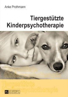 Tiergestuetzte Kinderpsychotherapie: Theorie und Praxis der tiergestuetzten Psychotherapie bei Kindern und Jugendlichen