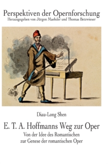 E. T. A. Hoffmanns Weg zur Oper: Von der Idee des Romantischen zur Genese der romantischen Oper