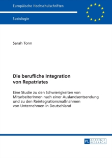 berufliche Integration von Repatriates; Eine Studie zu den Schwierigkeiten von MitarbeiterInnen nach einer Auslandsentsendung und zu den Reintegrationsmassnahmen von Unternehmen in Deutschland