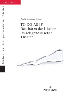 To Do as If - Realitaeten Der Illusion Im Zeitgenoessischen Theater