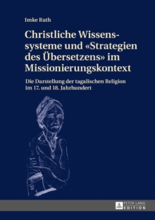 Image for Christliche Wissenssysteme und (S0(BStrategien des Uebersetzens(S1(B im Missionierungskontext: Die Darstellung der tagalischen Religion im 17. und 18. Jahrhundert