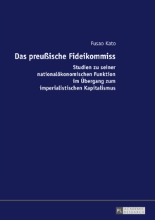 Image for Das preussische Fideikommiss: Studien zu seiner nationaloekonomischen Funktion im Uebergang zum imperialistischen Kapitalismus