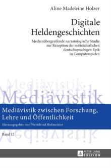 Digitale Heldengeschichten: Medienuebergreifende narratologische Studie zur Rezeption der mittelalterlichen deutschsprachigen Epik in Computerspielen