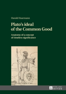 Image for Plato's ideal of the common good: anatomy of a concept of timeless significance