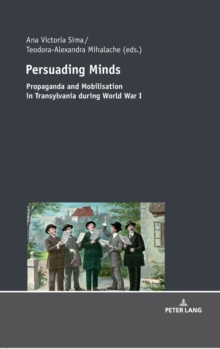 Persuading Minds: Propaganda and Mobilisation in Transylvania during World War I