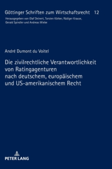 Die Zivilrechtliche Verantwortlichkeit Von Ratingagenturen Nach Deutschem, Europaeischem Und Us-Amerikanischem Recht