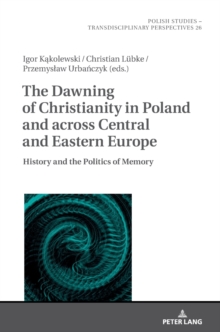 The Dawning of Christianity in Poland and across Central and Eastern Europe: History and the Politics of Memory