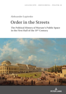 Image for Order in the Streets : The Political History of Warsaw’s Public Space in the First Half of the 19th Century
