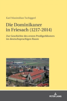 Image for Die Dominikaner in Friesach (1217-2014) : Zur Geschichte des ersten Predigerklosters im deutschsprachigen Raum