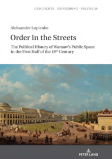 Image for Order in the Streets: The Political History of Warsaw's Public Space in the First Half of the 19th Century