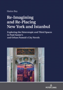 Image for Re-Imagining and Re-Placing New York and Istanbul: Exploring the Heterotopic and Third Spaces in Paul Auster's and Orhan Pamuk's City Novels