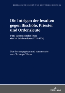 Image for Die Intrigen Der Jesuiten Gegen Bischoefe, Priester Und Ordensleute: Fuenf Jansenistische Texte Des 18. Jahrhunderts (1721-1774)