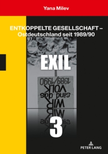 Entkoppelte Gesellschaft – Ostdeutschland seit 1989/90: Band 3: Exil