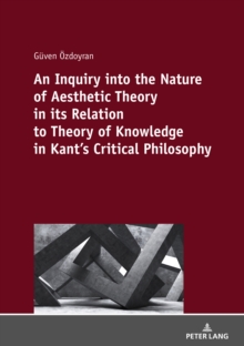 Image for An Inquiry into the nature of aesthetic theory in its relation to theory of knowledge in Kant's critical philosophy