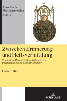 Image for Zwischen Erinnerung und Heilsvermittlung : Visualitaet und Medialitaet der mittelalterlichen Pilgerzeichen aus Aachen und Canterbury