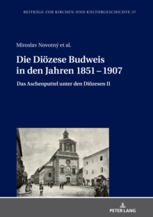 Image for Die Dioezese Budweis in den Jahren 1851 - 1907: Das Aschenputtel unter den Dioezesen II