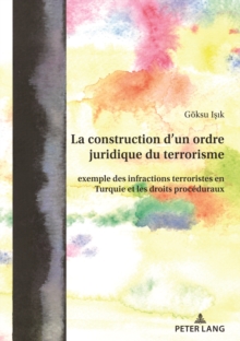 Image for La Construction D'un Ordre Juridique Du Terrorisme: Exemple Des Infractions Terroristes En Turquie Et Les Droits Procéduraux