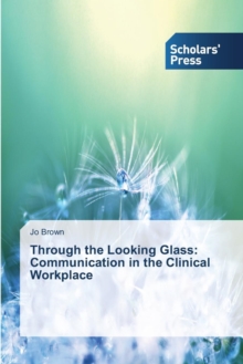 Image for Through the Looking Glass : Communication in the Clinical Workplace