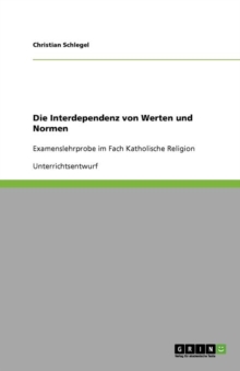 Image for Die Interdependenz von Werten und Normen : Examenslehrprobe im Fach Katholische Religion