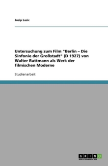 Image for Untersuchung Zum Film Berlin - Die Sinfonie Der Grossstadt (D 1927) Von Walter Ruttmann ALS Werk Der Filmischen Moderne
