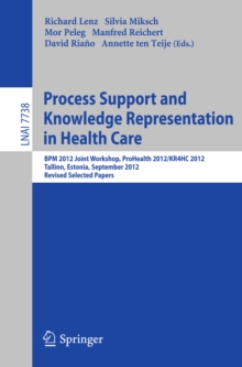 Image for Process Support and Knowledge Representation in Health Care: BPM 2012 Joint Workshop, ProHealth 2012/KR4HC 2012, Tallinn, Estonia, September 3, 2012, Revised Selected Papers