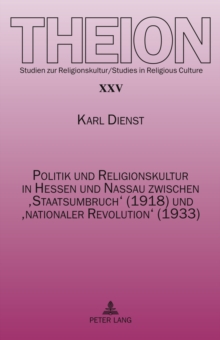 Image for Politik und Religionskultur in Hessen und Nassau zwischen "Staatsumbruch" (1918) und "nationaler Revolution" (1933): Ursachen und Folgen