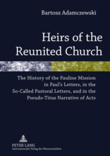 Image for Heirs of the Reunited Church: The History of the Pauline Mission in Paul's Letters, in the So-Called Pastoral Letters, and in the Pseudo-Titus Narrative of Acts