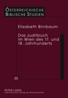 Image for Das Juditbuch im Wien des 17. und 18. Jahrhunderts: Exegese - Predigt - Musik - Theater - Bildende Kunst