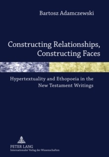 Image for Constructing Relationships, Constructing Faces: Hypertextuality and Ethopoeia in the New Testament Writings