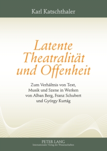 Image for Latente Theatralitaet und Offenheit: Zum Verhaeltnis von Text, Musik und Szene in Werken von Alban Berg, Franz Schubert und Gyoergy Kurtag