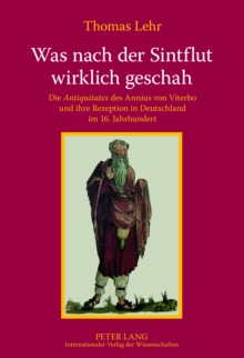 Image for Was nach der Sintflut wirklich geschah: die Antiquitates des Annius von Viterbo und ihre Rezeption in Deutschland im 16. Jahrhundert