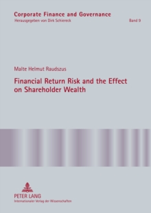Image for Financial Return Risk and the Effect on Shareholder Wealth: How M&A Announcements and Banking Crisis Events Affect Stock Mean Returns and Stock Return Risk- A Compendium of Five Empirical Studies across Selective Industries