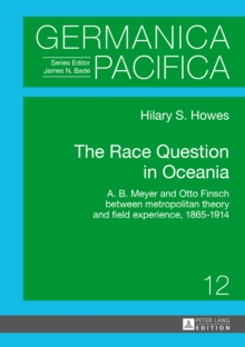 Image for The race question in Oceania: A. B. Meyer and Otto Finsch between metropolitan theory and field experience, 1865-1914