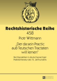 Image for "Der da sein Practic auss Teutschen Tractaten will lernen": Rechtspraktiker in deutschsprachiger Praktikerliteratur des 16. Jahrhunderts