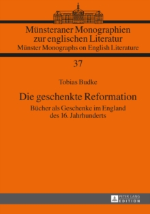 Image for Die geschenkte Reformation: Bucher als Geschenke im England des 16. Jahrhunderts