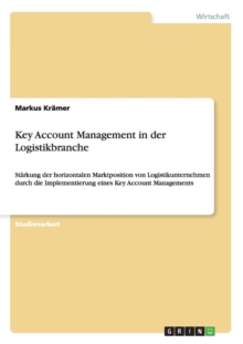Image for Key Account Management in der Logistikbranche : Starkung der horizontalen Marktposition von Logistikunternehmen durch die Implementierung eines Key Account Managements