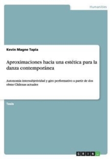 Image for Aproximaciones hacia una estetica para la danza contemporanea : Autonomia intersubjetividad y giro performativo a partir de dos obras Chilenas actuales