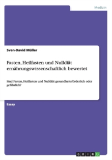 Image for Fasten, Heilfasten und Nulldiat ernahrungswissenschaftlich bewertet : Sind Fasten, Heilfasten und Nulldiat gesundheitsfoerderlich oder gefahrlich?