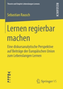 Image for Lernen regierbar machen: Eine diskursanalytische Perspektive auf Beitrage der Europaischen Union zum Lebenslangen Lernen