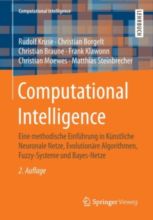 Image for Computational Intelligence : Eine methodische Einfuhrung in Kunstliche Neuronale Netze, Evolutionare Algorithmen, Fuzzy-Systeme und Bayes-Netze