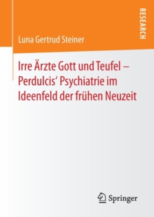 Image for Irre Arzte Gott und Teufel – Perdulcis‘ Psychiatrie im Ideenfeld der fruhen Neuzeit
