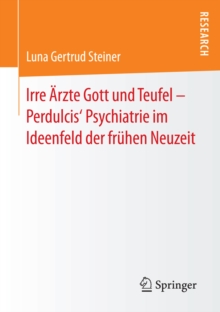 Image for Irre Arzte Gott und Teufel - Perdulcis' Psychiatrie im Ideenfeld der fruhen Neuzeit