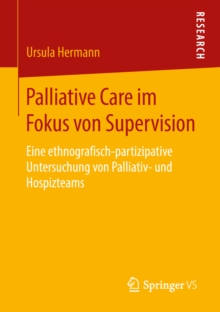 Image for Palliative Care Im Fokus Von Supervision: Eine Ethnografisch-partizipative Untersuchung Von Palliativ- Und Hospizteams