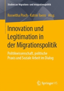 Image for Innovation Und Legitimation in Der Migrationspolitik: Politikwissenschaft, Politische Praxis Und Soziale Arbeit Im Dialog