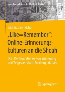 Image for „Like=Remember": Online-Erinnerungskulturen an Die Shoah: (Re-)Konfigurationen Von Erinnerung Und Vergessen Durch Medienpraktiken